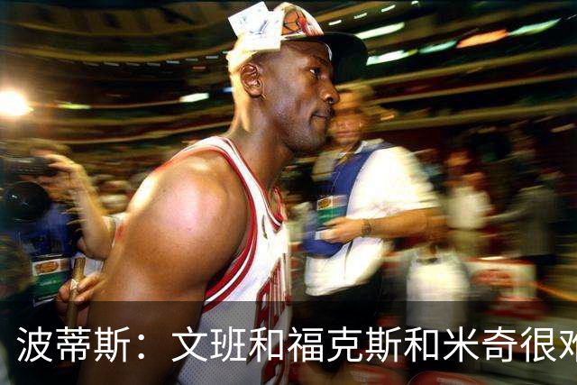 波蒂斯：文班&福克斯&米奇很难说该怪谁 毕竟这是他们首次季后赛